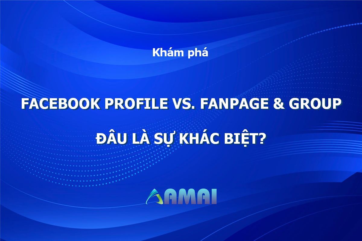 Facebook Profile vs. Fanpage & Group Đâu là sự khác biệt