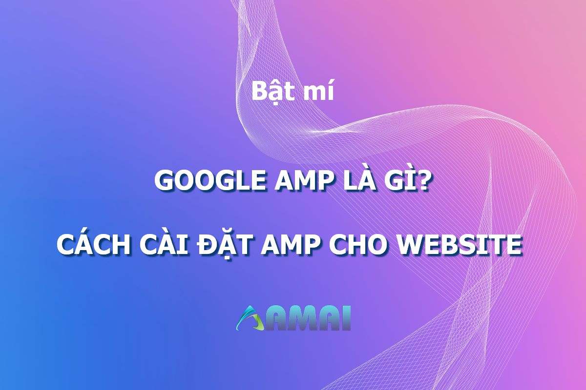Google Amp là gì Cách cài đặt Amp cho trang web siêu đơn giản
