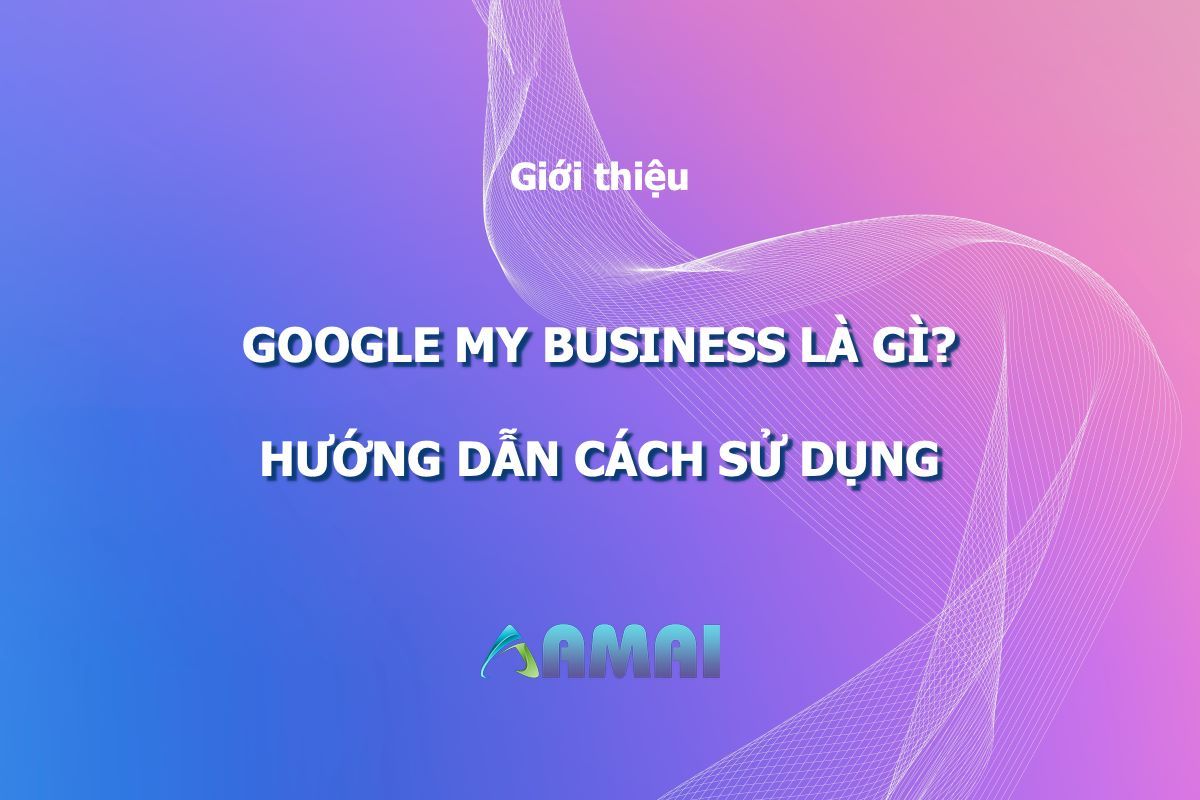 Google my business là gì Hướng dẫn cách tối ưu Google Business