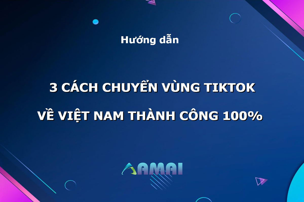 cách chuyển vùng TikTok về Việt Nam