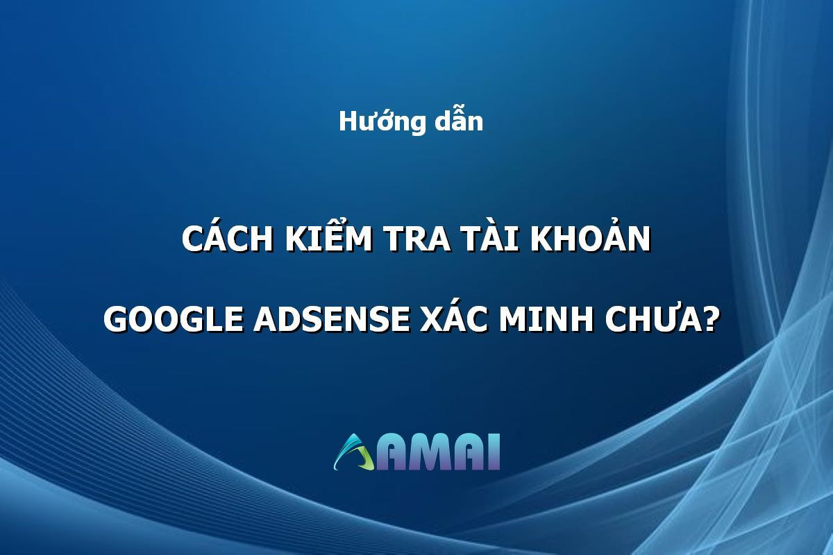 Cách kiểm tra tài khoản Google Adsense xem đã xác minh danh tính chưa?