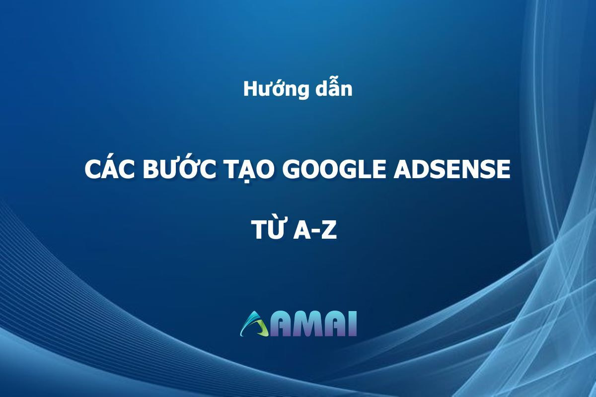 Tạo Google AdSense: Hướng dẫn chi tiết các bước từ A-Z