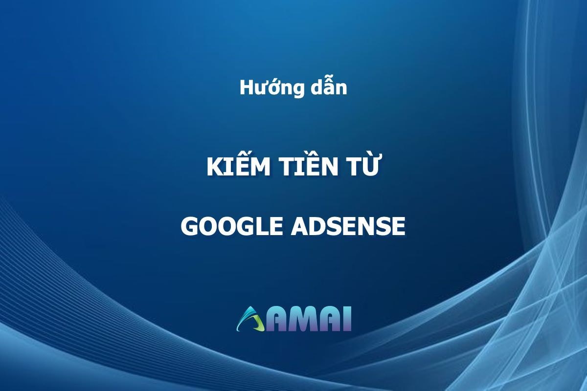 Kiếm Tiền Từ Google Adsense - Tính năng kiếm tiền ưu việt cho website