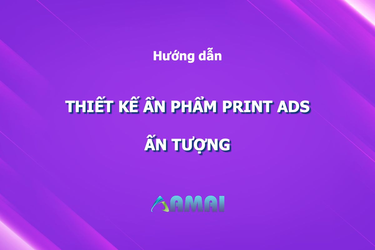 Hướng dẫn thiết kế bản Print Ads sáng tạo, độc đáo